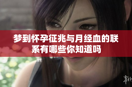 梦到怀孕征兆与月经血的联系有哪些你知道吗