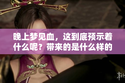 晚上梦见血，这到底预示着什么呢？带来的是什么样的预兆呢？