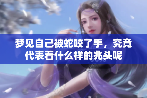 梦见自己被蛇咬了手，究竟代表着什么样的兆头呢