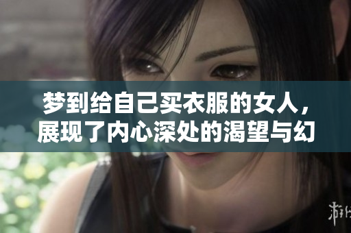 梦到给自己买衣服的女人，展现了内心深处的渴望与幻想