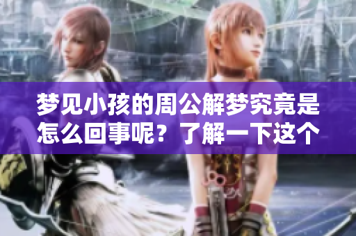 梦见小孩的周公解梦究竟是怎么回事呢？了解一下这个梦境的深层含义。