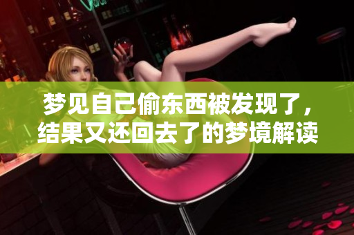 梦见自己偷东西被发现了，结果又还回去了的梦境解读是什么呢