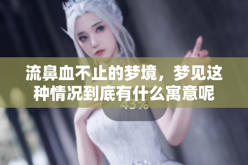 流鼻血不止的梦境，梦见这种情况到底有什么寓意呢