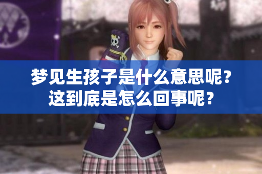 梦见生孩子是什么意思呢？这到底是怎么回事呢？