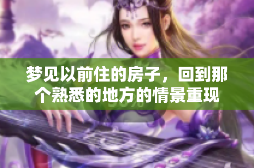 梦见以前住的房子，回到那个熟悉的地方的情景重现