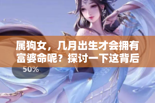 属狗女，几月出生才会拥有富婆命呢？探讨一下这背后的秘密！
