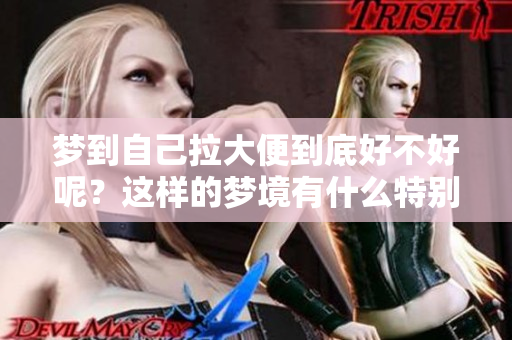 梦到自己拉大便到底好不好呢？这样的梦境有什么特别的含义吗？