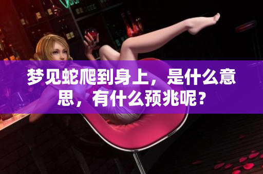 梦见蛇爬到身上，是什么意思，有什么预兆呢？