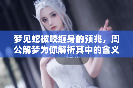 梦见蛇被咬缠身的预兆，周公解梦为你解析其中的含义