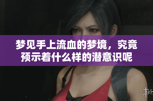梦见手上流血的梦境，究竟预示着什么样的潜意识呢