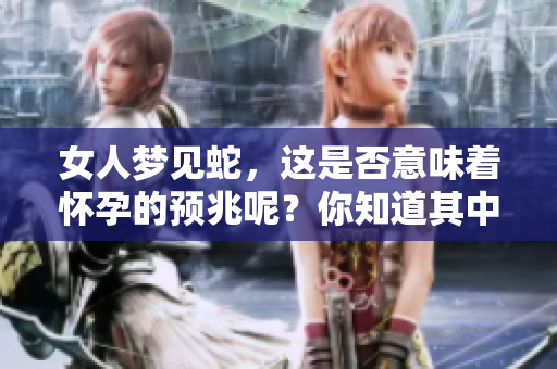 女人梦见蛇，这是否意味着怀孕的预兆呢？你知道其中的含义吗？