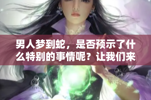 男人梦到蛇，是否预示了什么特别的事情呢？让我们来一起探索一下。