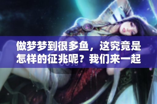 做梦梦到很多鱼，这究竟是怎样的征兆呢？我们来一起探讨一下这个问题。