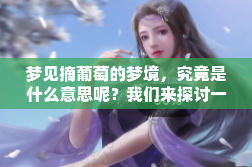 梦见摘葡萄的梦境，究竟是什么意思呢？我们来探讨一下这个问题。