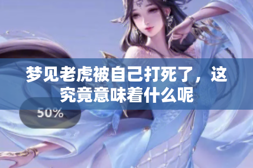 梦见老虎被自己打死了，这究竟意味着什么呢