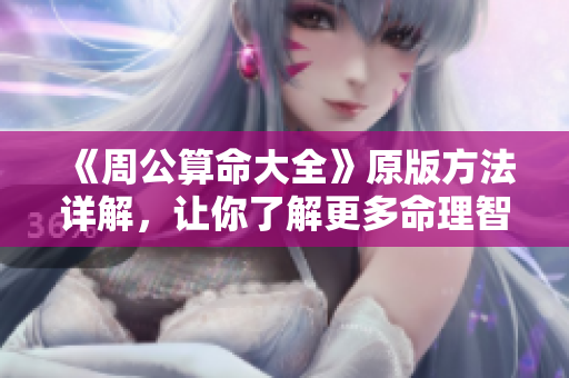 《周公算命大全》原版方法详解，让你了解更多命理智慧与人生指导