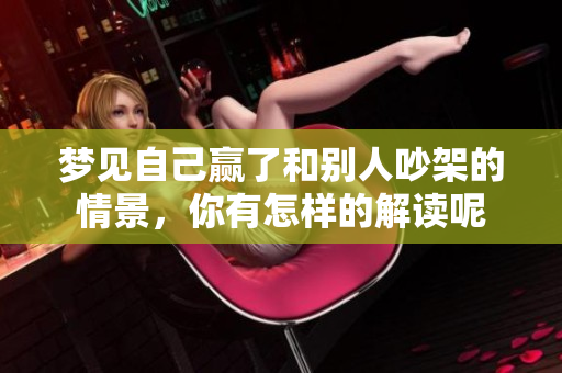 梦见自己赢了和别人吵架的情景，你有怎样的解读呢