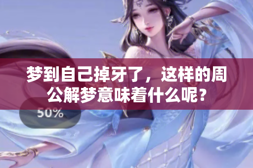 梦到自己掉牙了，这样的周公解梦意味着什么呢？