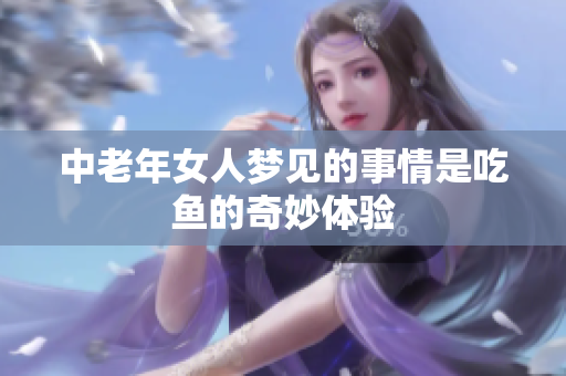 中老年女人梦见的事情是吃鱼的奇妙体验