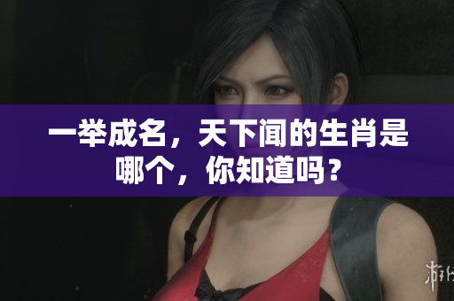 一举成名，天下闻的生肖是哪个，你知道吗？