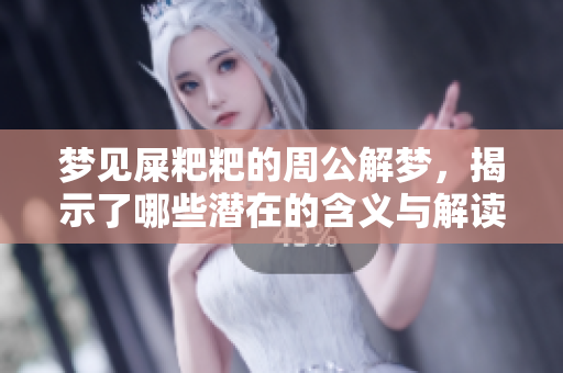 梦见屎粑粑的周公解梦，揭示了哪些潜在的含义与解读呢