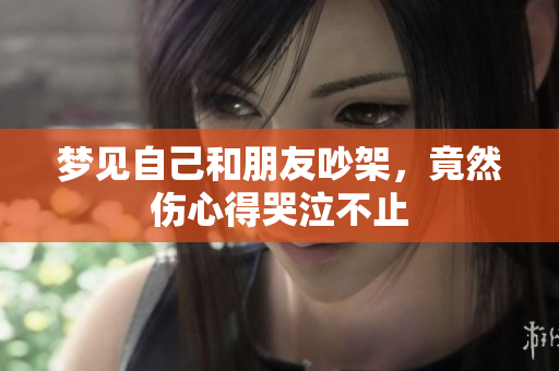 梦见自己和朋友吵架，竟然伤心得哭泣不止