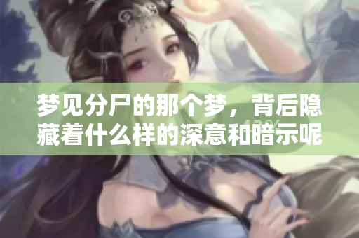 梦见分尸的那个梦，背后隐藏着什么样的深意和暗示呢