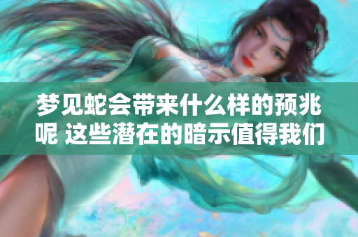 梦见蛇会带来什么样的预兆呢 这些潜在的暗示值得我们关注