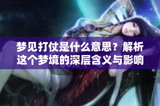梦见打仗是什么意思？解析这个梦境的深层含义与影响。