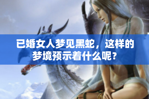 已婚女人梦见黑蛇，这样的梦境预示着什么呢？