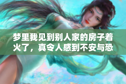 梦里我见到别人家的房子着火了，真令人感到不安与恐惧