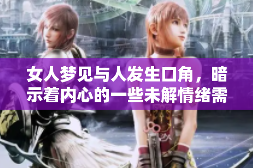 女人梦见与人发生口角，暗示着内心的一些未解情绪需要面对