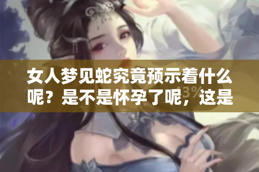 女人梦见蛇究竟预示着什么呢？是不是怀孕了呢，这是大家关心的问题。