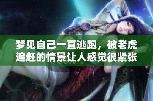 梦见自己一直逃跑，被老虎追赶的情景让人感觉很紧张