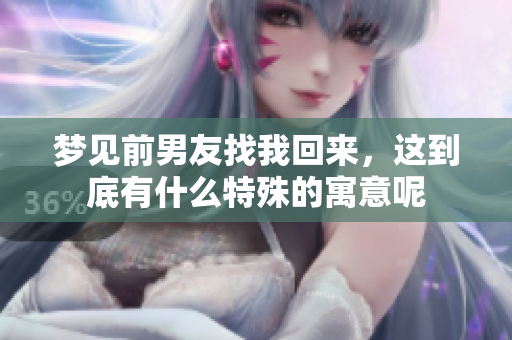 梦见前男友找我回来，这到底有什么特殊的寓意呢