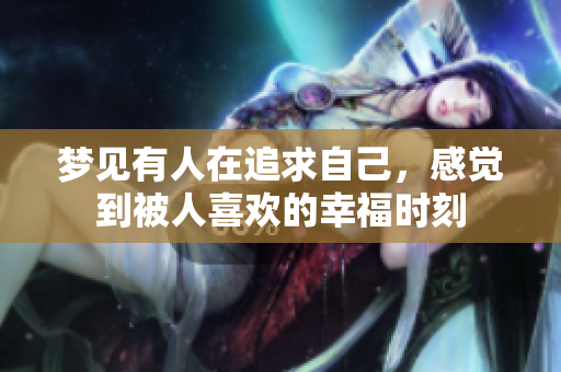 梦见有人在追求自己，感觉到被人喜欢的幸福时刻
