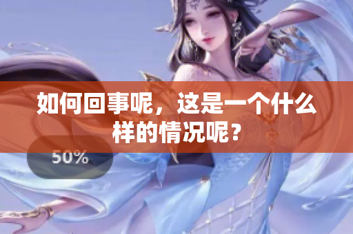 如何回事呢，这是一个什么样的情况呢？