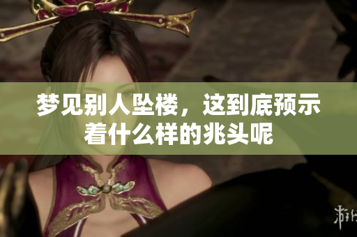 梦见别人坠楼，这到底预示着什么样的兆头呢