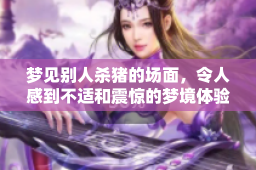 梦见别人杀猪的场面，令人感到不适和震惊的梦境体验