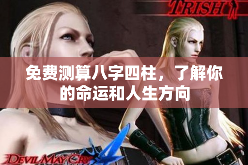 免费测算八字四柱，了解你的命运和人生方向