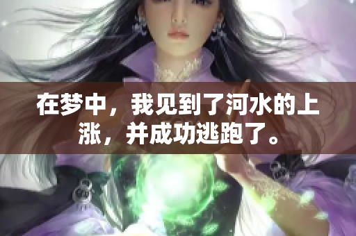 在梦中，我见到了河水的上涨，并成功逃跑了。