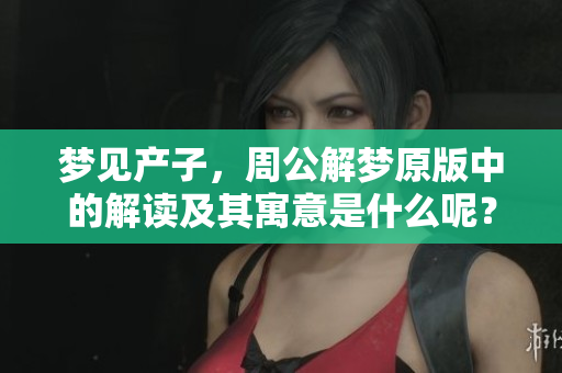 梦见产子，周公解梦原版中的解读及其寓意是什么呢？