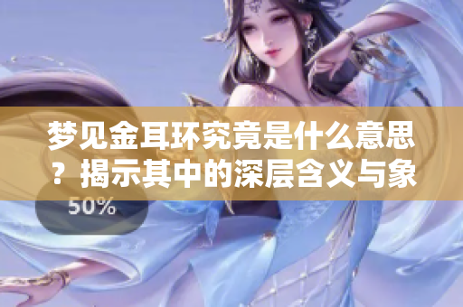 梦见金耳环究竟是什么意思？揭示其中的深层含义与象征。