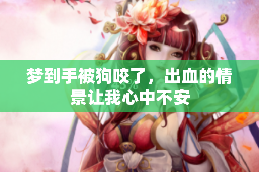梦到手被狗咬了，出血的情景让我心中不安