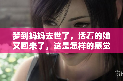 梦到妈妈去世了，活着的她又回来了，这是怎样的感觉呢