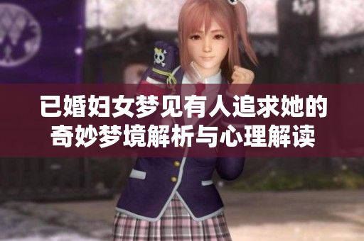 已婚妇女梦见有人追求她的奇妙梦境解析与心理解读