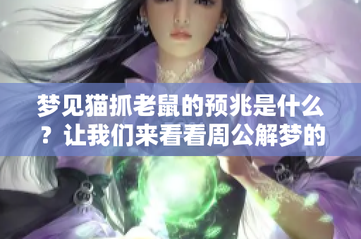 梦见猫抓老鼠的预兆是什么？让我们来看看周公解梦的解析。