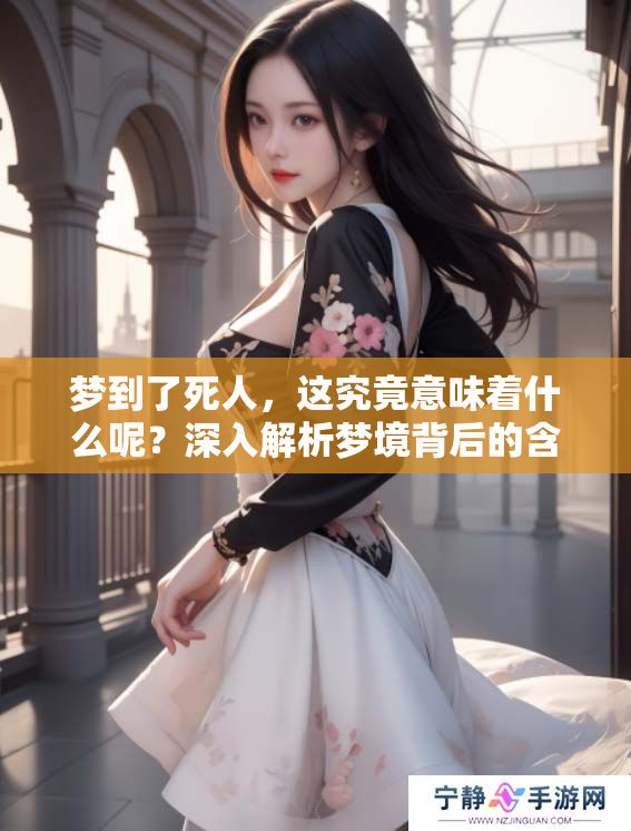 梦到了死人，这究竟意味着什么呢？深入解析梦境背后的含义。