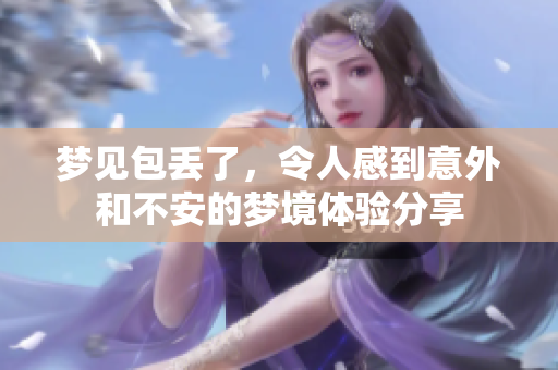 梦见包丢了，令人感到意外和不安的梦境体验分享