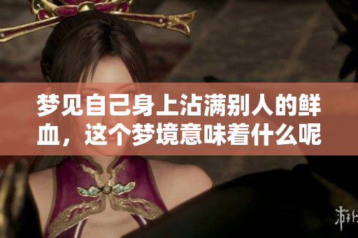 梦见自己身上沾满别人的鲜血，这个梦境意味着什么呢